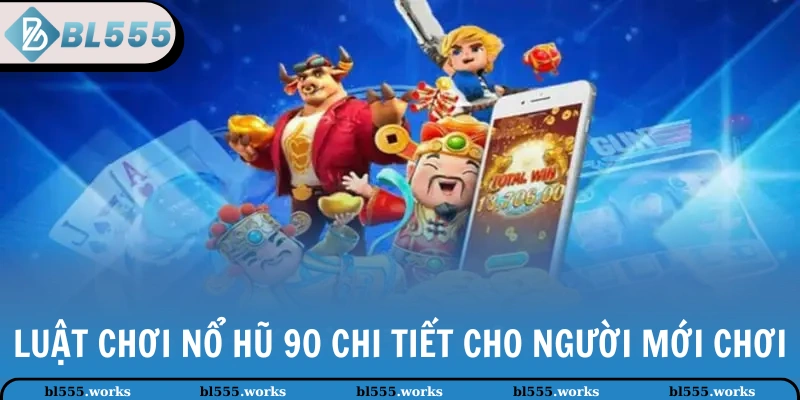 Nổ Hũ 90 | Siêu Phẩm Đổi Thưởng HOT Nhất Nhà Cái BL555 3 Luật chơi Nổ Hũ 90 chi tiết cho người mới chơi